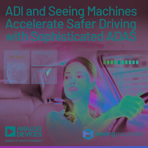 Analog Devices and Seeing Machines Work Together to Accelerate Safer Driving Through Sophisticated Advanced Driver Assistance Systems